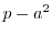 $p-a^2$